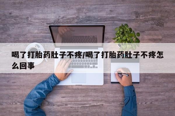 正品打胎药私人微信喝了打胎药肚子不疼/喝了打胎药肚子不疼怎么回事
