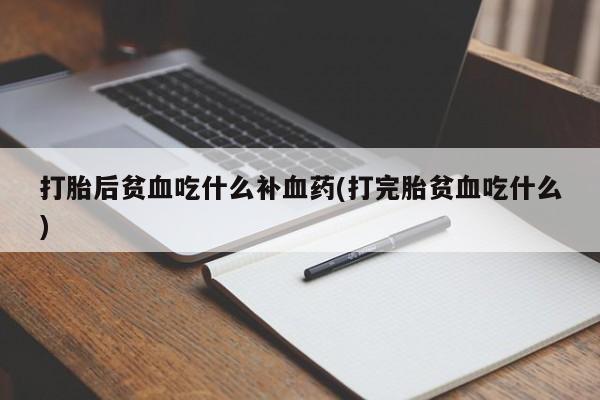 正品打胎药私人微信打胎后贫血吃什么补血药(打完胎贫血吃什么)