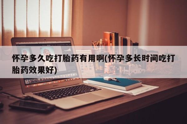 正品打胎药私人微信怀孕多久吃打胎药有用啊(怀孕多长时间吃打胎药效果好)
