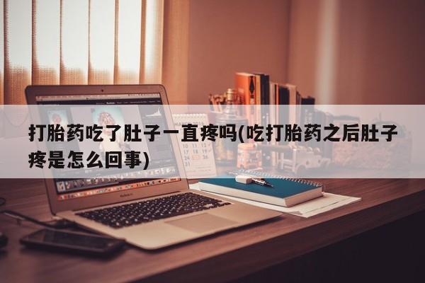 正品打胎药私人微信打胎药吃了肚子一直疼吗(吃打胎药之后肚子疼是怎么回事)