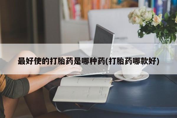 正品打胎药私人微信最好使的打胎药是哪种药(打胎药哪款好)