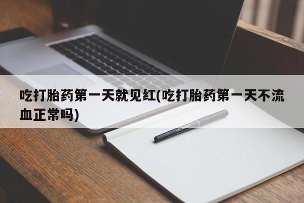 正品打胎药私人微信吃打胎药第一天就见红(吃打胎药第一天不流血正常吗)