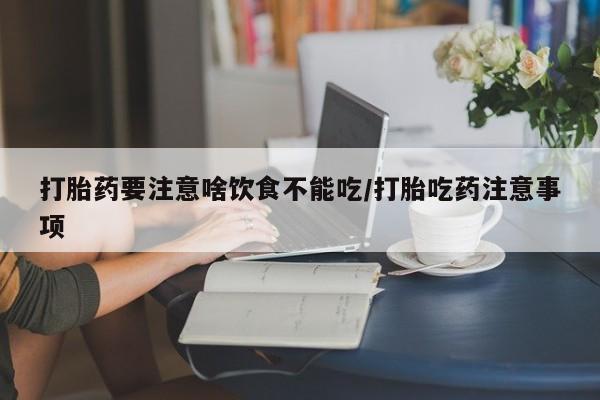 正品打胎药私人微信打胎药要注意啥饮食不能吃/打胎吃药注意事项