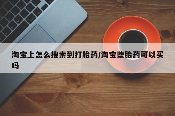 正品打胎药私人微信淘宝上怎么搜索到打胎药/淘宝堕胎药可以买吗
