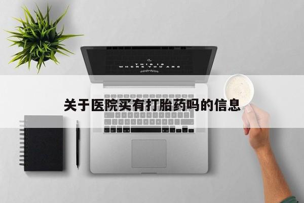 正品打胎药私人微信关于医院买有打胎药吗的信息