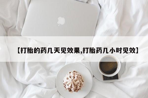 正品打胎药私人微信【打胎的药几天见效果,打胎药几小时见效】