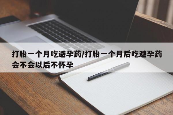 正品打胎药私人微信打胎一个月吃避孕药/打胎一个月后吃避孕药会不会以后不怀孕