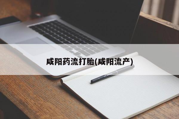 正品打胎药私人微信咸阳药流打胎(咸阳流产)