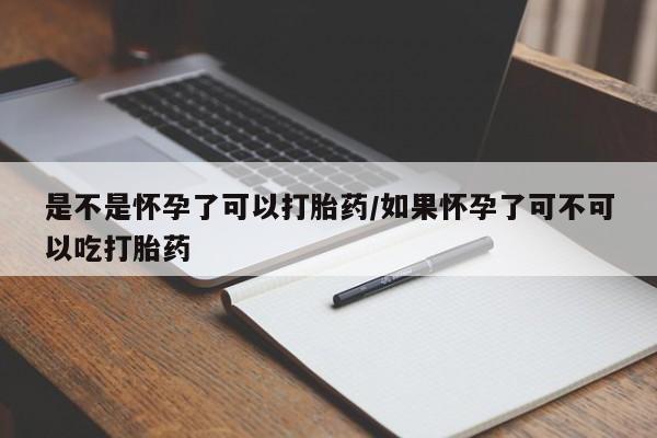 正品打胎药私人微信是不是怀孕了可以打胎药/如果怀孕了可不可以吃打胎药