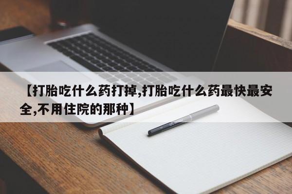 正品打胎药私人微信【打胎吃什么药打掉,打胎吃什么药最快最安全,不用住院的那种】