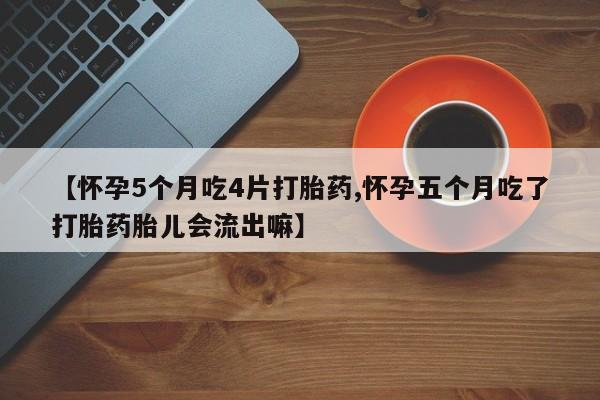 正品打胎药私人微信【怀孕5个月吃4片打胎药,怀孕五个月吃了打胎药胎儿会流出嘛】