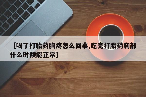 正品打胎药私人微信【喝了打胎药胸疼怎么回事,吃完打胎药胸部什么时候能正常】