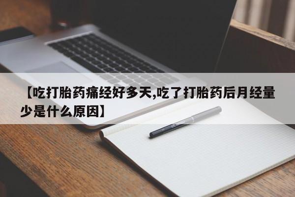 正品打胎药私人微信【吃打胎药痛经好多天,吃了打胎药后月经量少是什么原因】