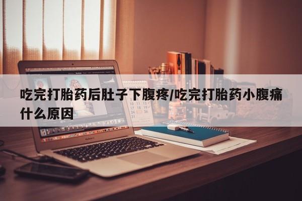 正品打胎药私人微信吃完打胎药后肚子下腹疼/吃完打胎药小腹痛什么原因