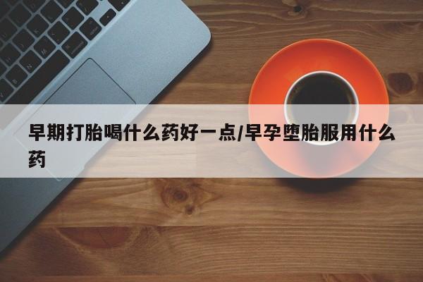 正品打胎药私人微信早期打胎喝什么药好一点/早孕堕胎服用什么药