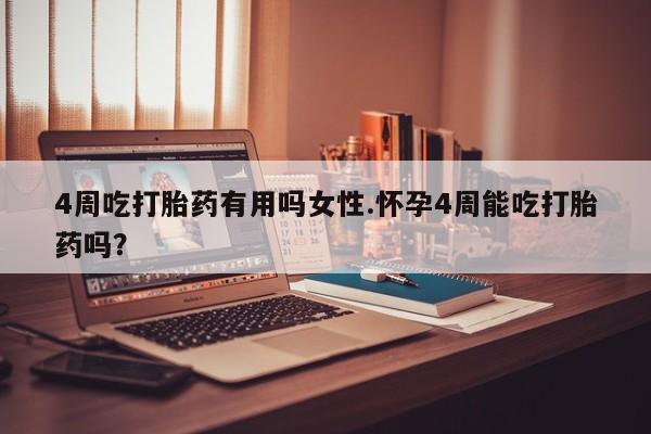 正品打胎药私人微信4周吃打胎药有用吗女性.怀孕4周能吃打胎药吗？