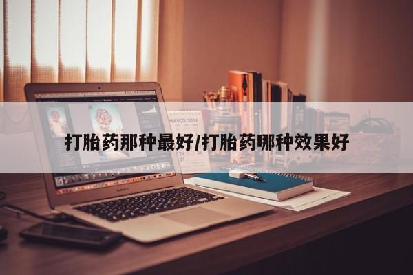 正品打胎药私人微信打胎药那种最好/打胎药哪种效果好