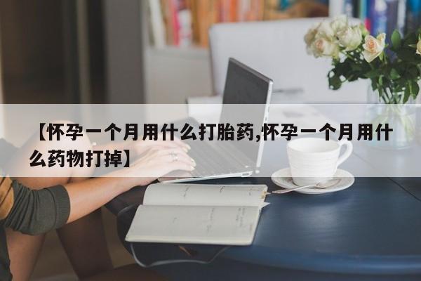 正品打胎药私人微信【怀孕一个月用什么打胎药,怀孕一个月用什么药物打掉】