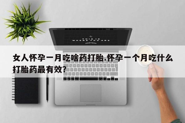 正品打胎药私人微信女人怀孕一月吃啥药打胎.怀孕一个月吃什么打胎药最有效？