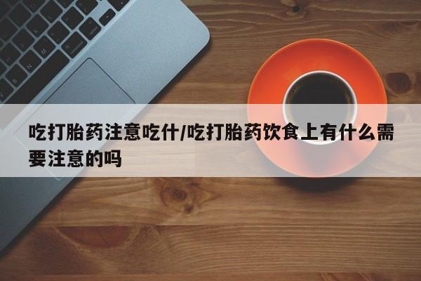 正品打胎药私人微信吃打胎药注意吃什/吃打胎药饮食上有什么需要注意的吗