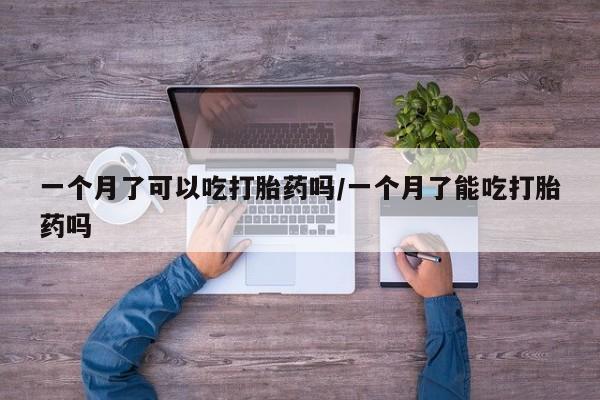 正品打胎药私人微信一个月了可以吃打胎药吗/一个月了能吃打胎药吗