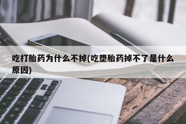 正品打胎药私人微信吃打胎药为什么不掉(吃堕胎药掉不了是什么原因)