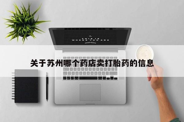 正品打胎药私人微信关于苏州哪个药店卖打胎药的信息