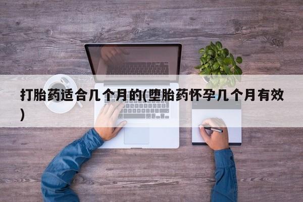 正品打胎药私人微信打胎药适合几个月的(堕胎药怀孕几个月有效)
