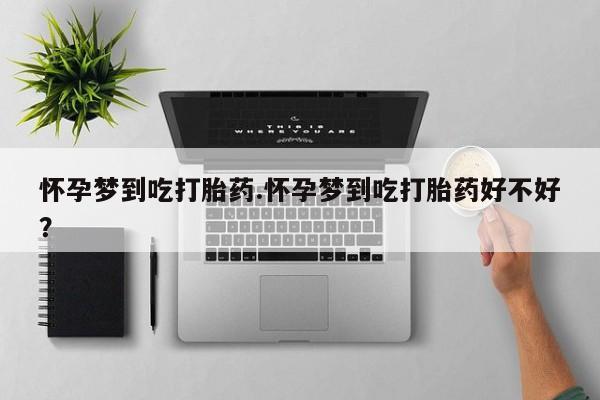 正品打胎药私人微信怀孕梦到吃打胎药.怀孕梦到吃打胎药好不好？