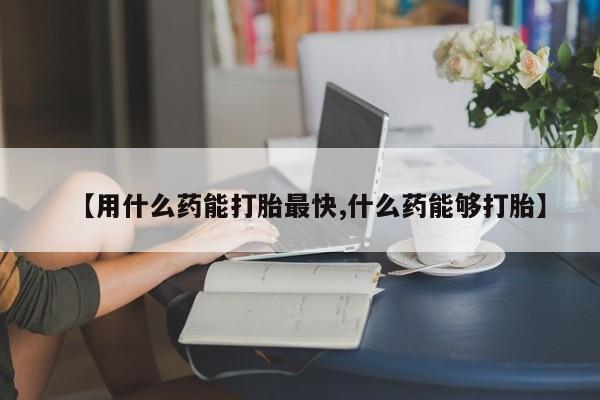 正品打胎药私人微信【用什么药能打胎最快,什么药能够打胎】