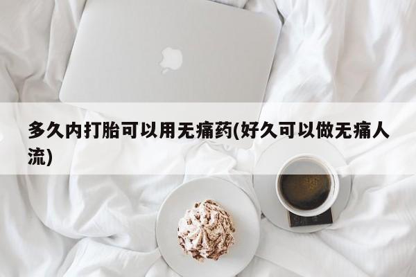 正品打胎药私人微信多久内打胎可以用无痛药(好久可以做无痛人流)