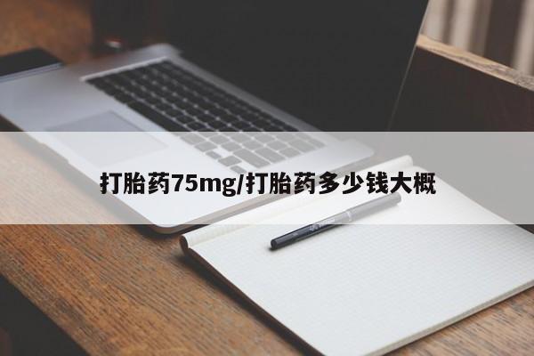 正品打胎药私人微信打胎药75mg/打胎药多少钱大概