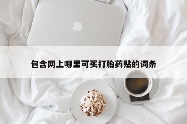 正品打胎药私人微信包含网上哪里可买打胎药贴的词条