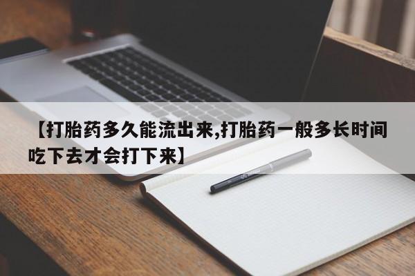 正品打胎药私人微信【打胎药多久能流出来,打胎药一般多长时间吃下去才会打下来】