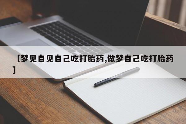 正品打胎药私人微信【梦见自见自己吃打胎药,做梦自己吃打胎药】