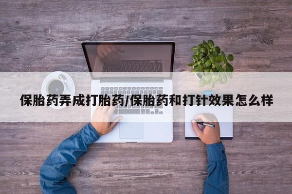 正品打胎药私人微信保胎药弄成打胎药/保胎药和打针效果怎么样