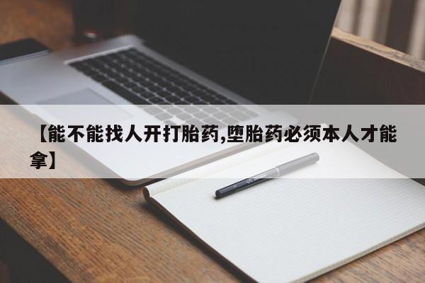 正品打胎药私人微信【能不能找人开打胎药,堕胎药必须本人才能拿】