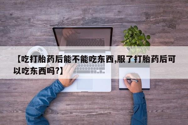 正品打胎药私人微信【吃打胎药后能不能吃东西,服了打胎药后可以吃东西吗?】