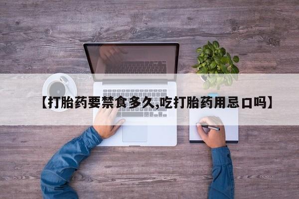 正品打胎药私人微信【打胎药要禁食多久,吃打胎药用忌口吗】