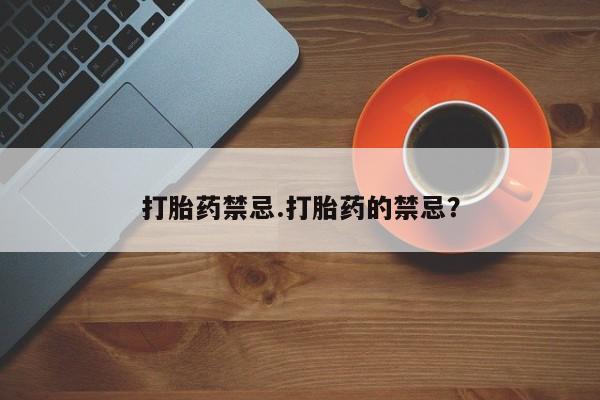 正品打胎药私人微信打胎药禁忌.打胎药的禁忌？