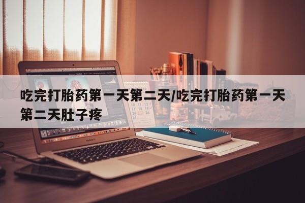 正品打胎药私人微信吃完打胎药第一天第二天/吃完打胎药第一天第二天肚子疼