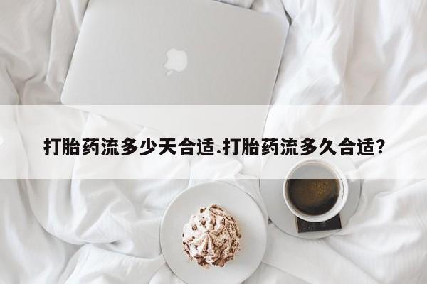 正品打胎药私人微信打胎药流多少天合适.打胎药流多久合适？