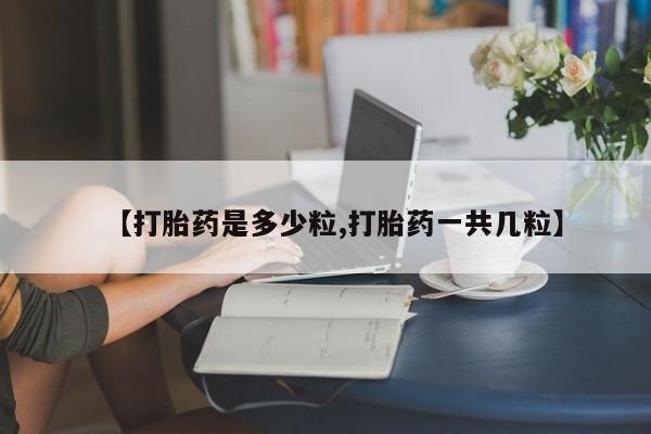 正品打胎药私人微信【打胎药是多少粒,打胎药一共几粒】