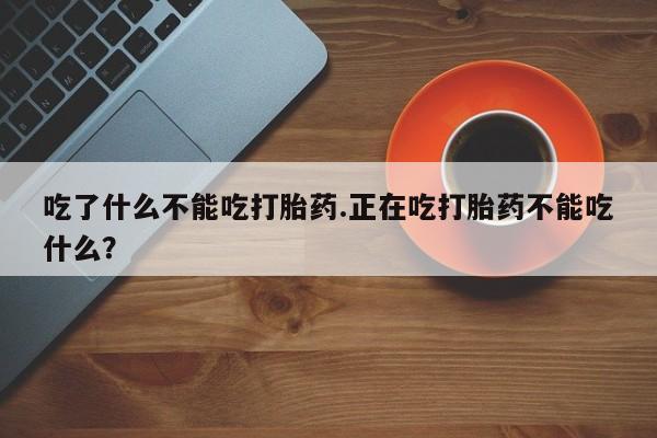正品打胎药私人微信吃了什么不能吃打胎药.正在吃打胎药不能吃什么？