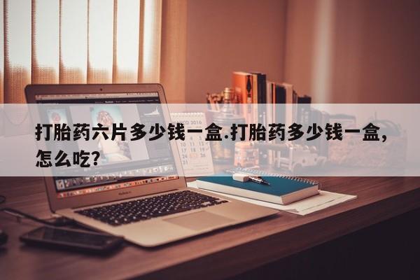 正品打胎药私人微信打胎药六片多少钱一盒.打胎药多少钱一盒,怎么吃？