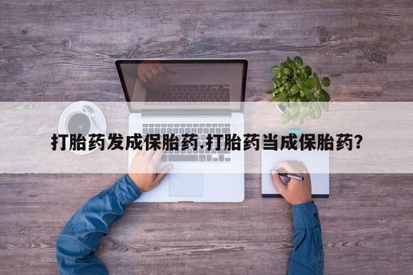 正品打胎药私人微信打胎药发成保胎药.打胎药当成保胎药？