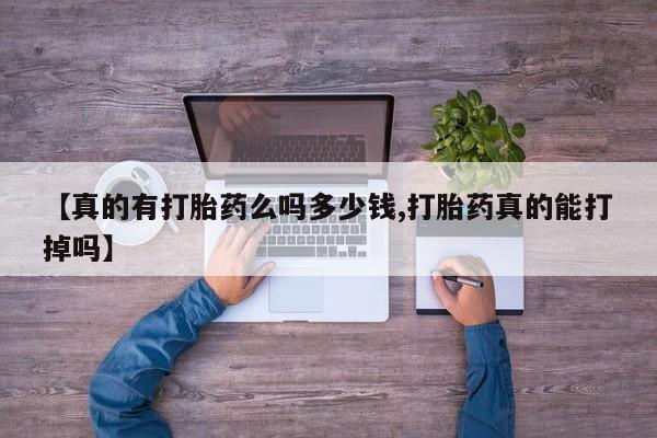 正品打胎药私人微信【真的有打胎药么吗多少钱,打胎药真的能打掉吗】