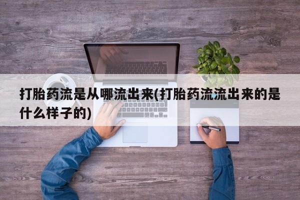 正品打胎药私人微信打胎药流是从哪流出来(打胎药流流出来的是什么样子的)