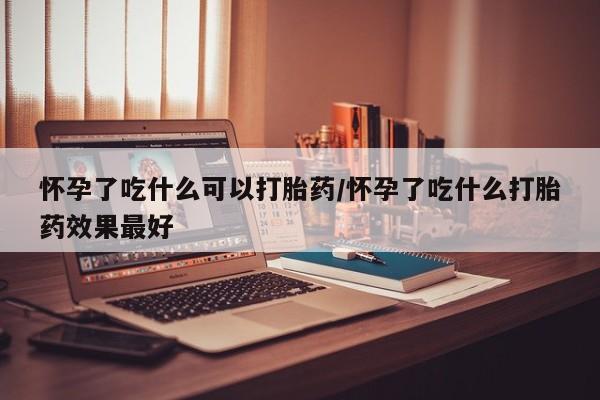 正品打胎药私人微信怀孕了吃什么可以打胎药/怀孕了吃什么打胎药效果最好