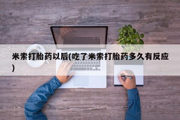 正品打胎药私人微信米索打胎药以后(吃了米索打胎药多久有反应)